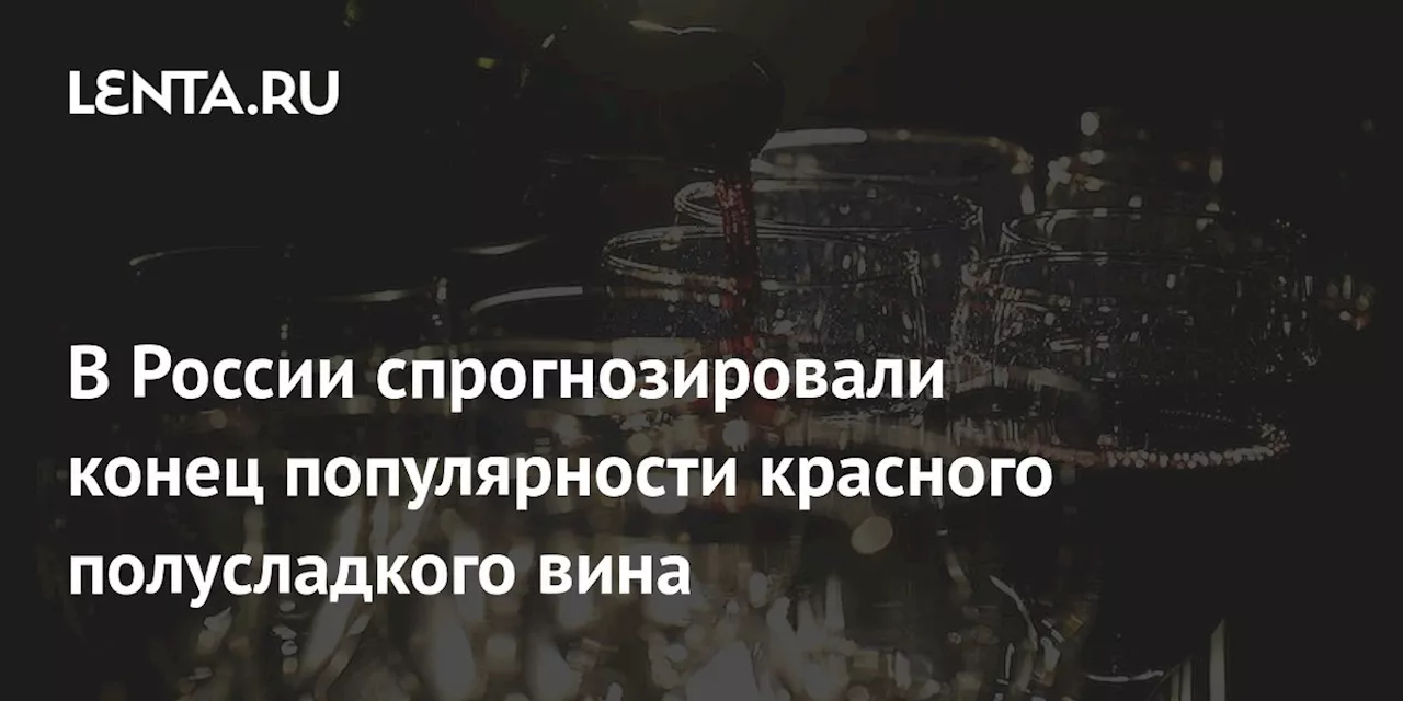 В России спрогнозировали конец популярности красного полусладкого вина