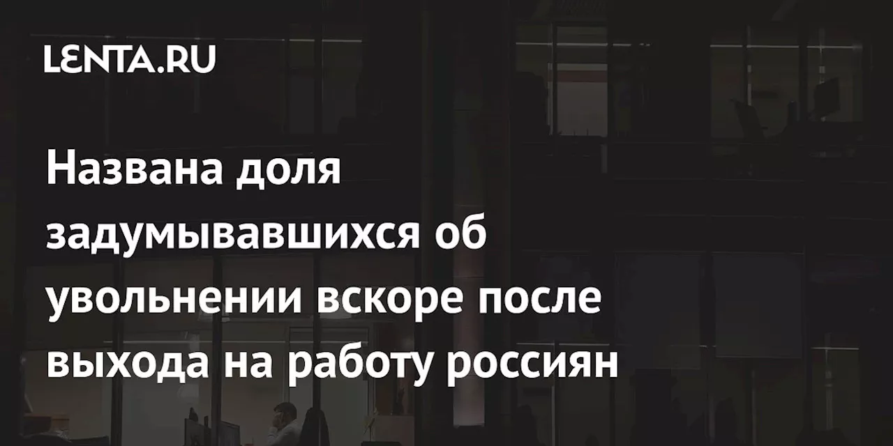 Названа доля задумывавшихся об увольнении вскоре после выхода на работу россиян