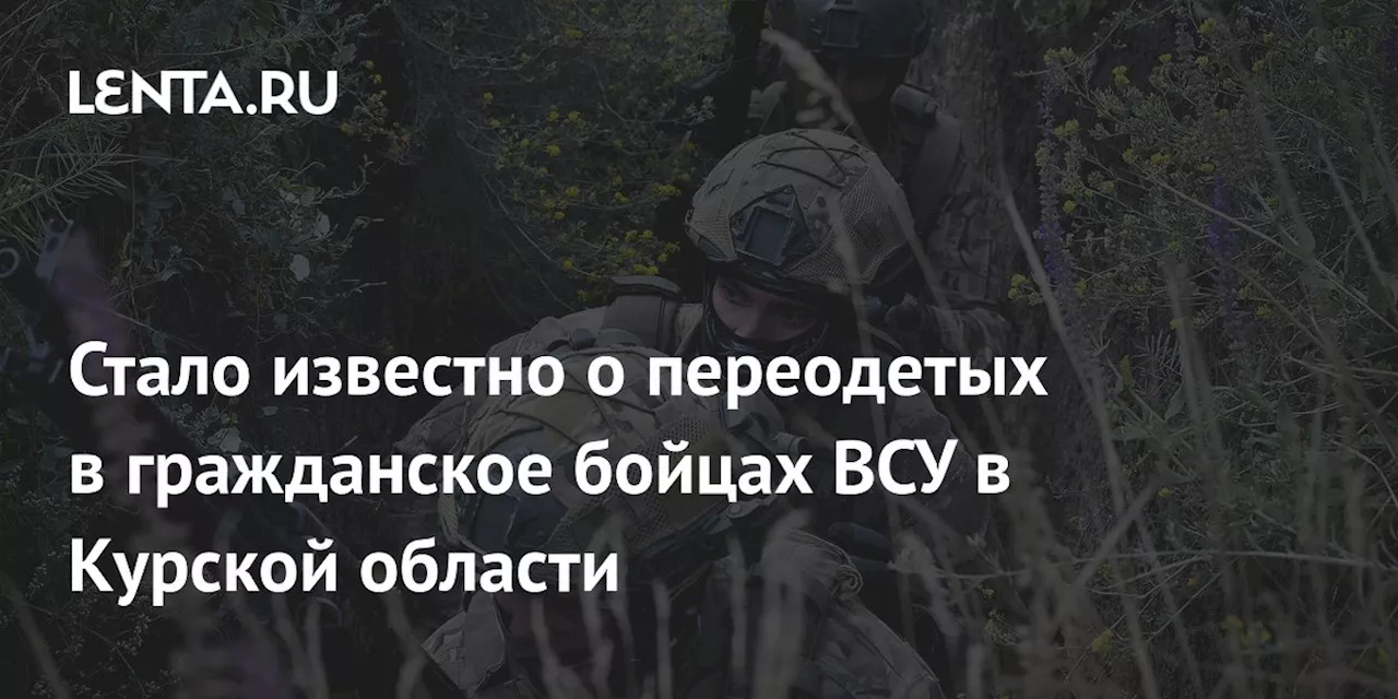 Стало известно о переодетых в гражданское бойцах ВСУ в Курской области