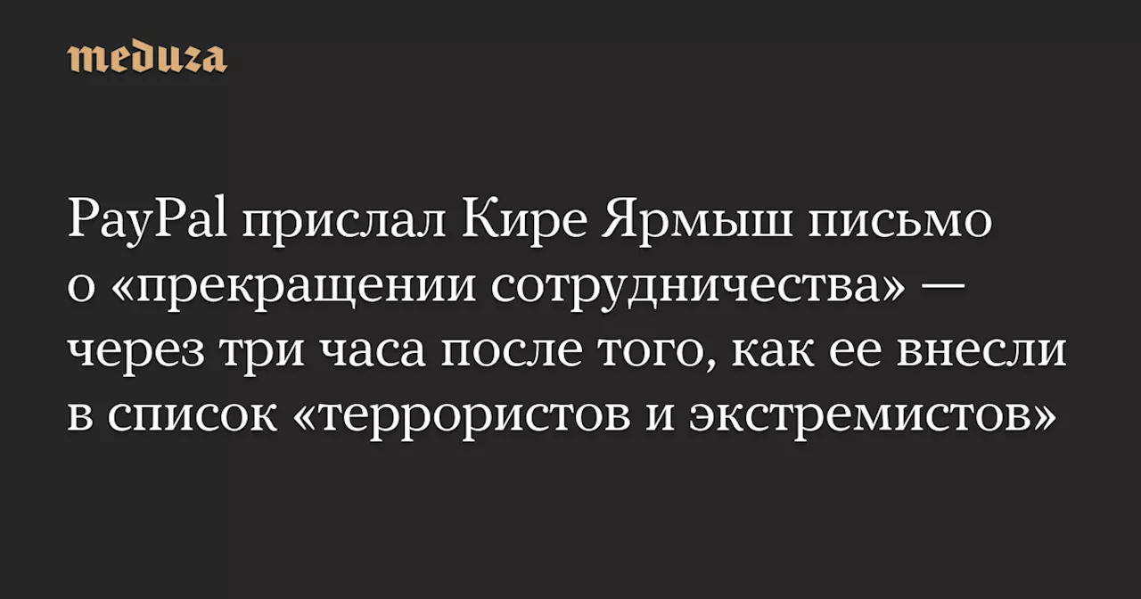 PayPal прислал Кире Ярмыш письмо о «прекращении сотрудничества» — через три часа после того, как ее внесли в список «террористов и экстремистов» — Meduza