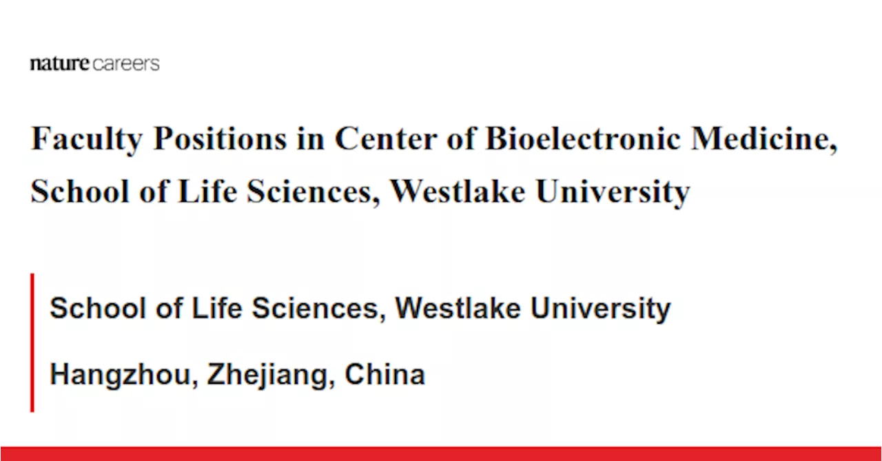 Faculty Positions in Center of Bioelectronic Medicine, School of Life Sciences, Westlake University - Hangzhou, Zhejiang, China job with School of Life Sciences, Westlake University