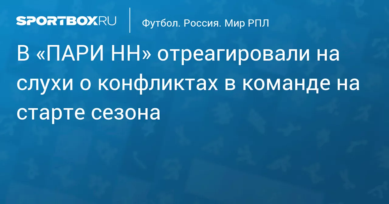 В «ПАРИ НН» отреагировали на слухи о конфликтах в команде на старте сезона