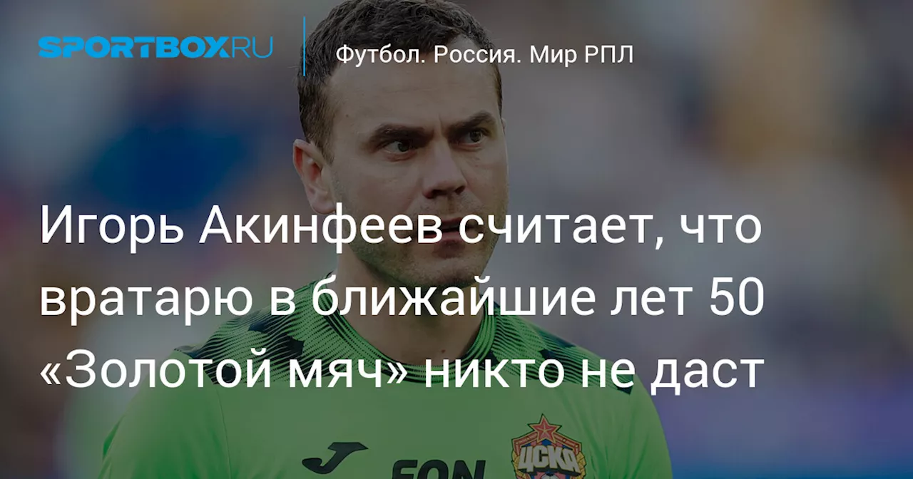 Игорь Акинфеев считает, что вратарю в ближайшие лет 50 «Золотой мяч» никто не даст