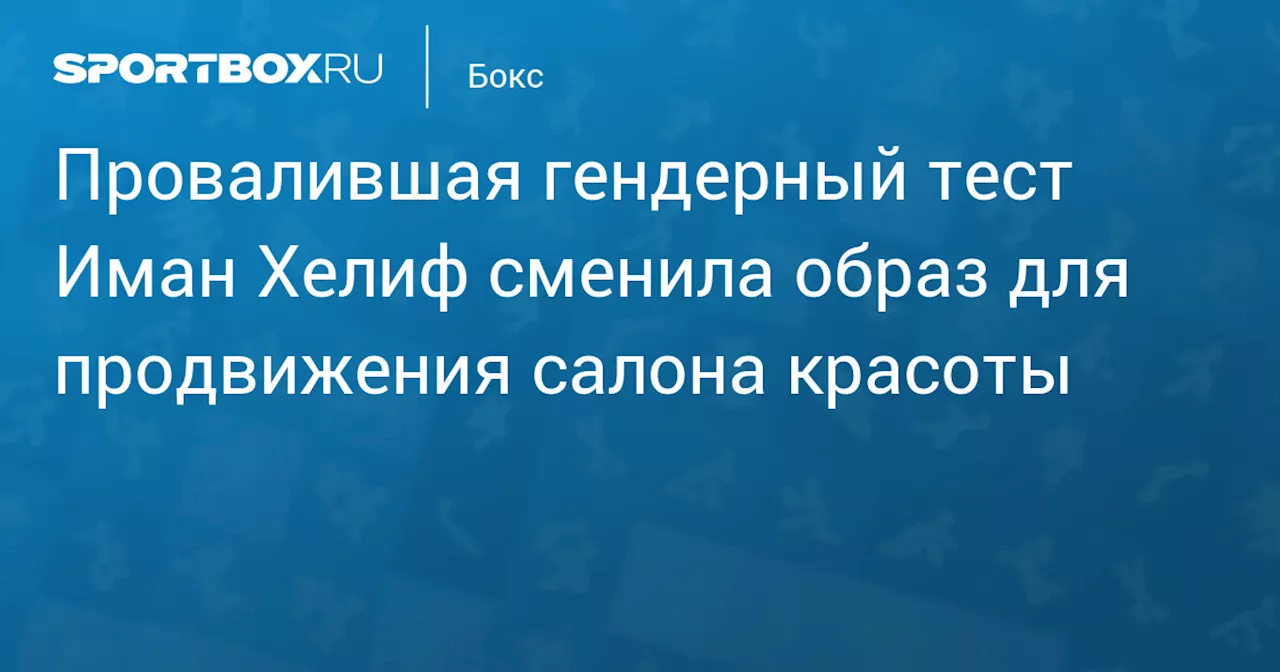 Провалившая гендерный тест Иман Хелиф сменила образ для продвижения салона красоты