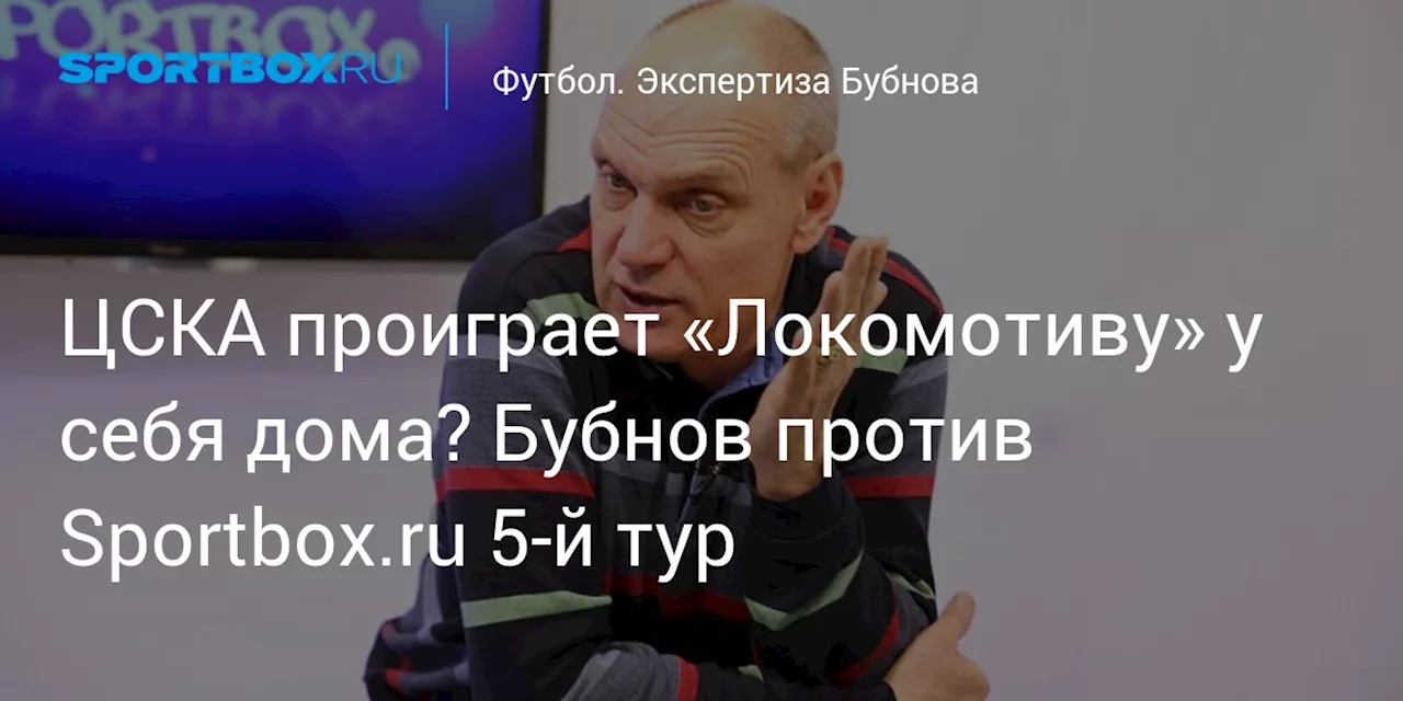 ЦСКА проиграет «Локомотиву» у себя дома? Бубнов против Sportbox.ru 5-й тур