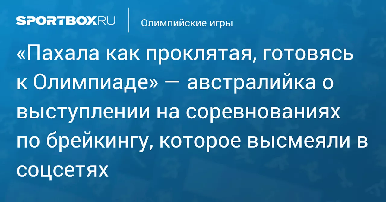 «Пахала как проклятая, готовясь к Олимпиаде» — австралийка о выступлении на соревнованиях по брейкингу, которое высмеяли в соцсетях