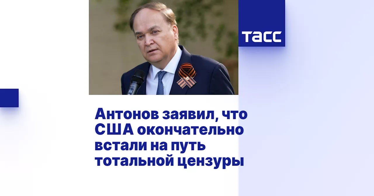 Антонов заявил, что США окончательно встали на путь тотальной цензуры