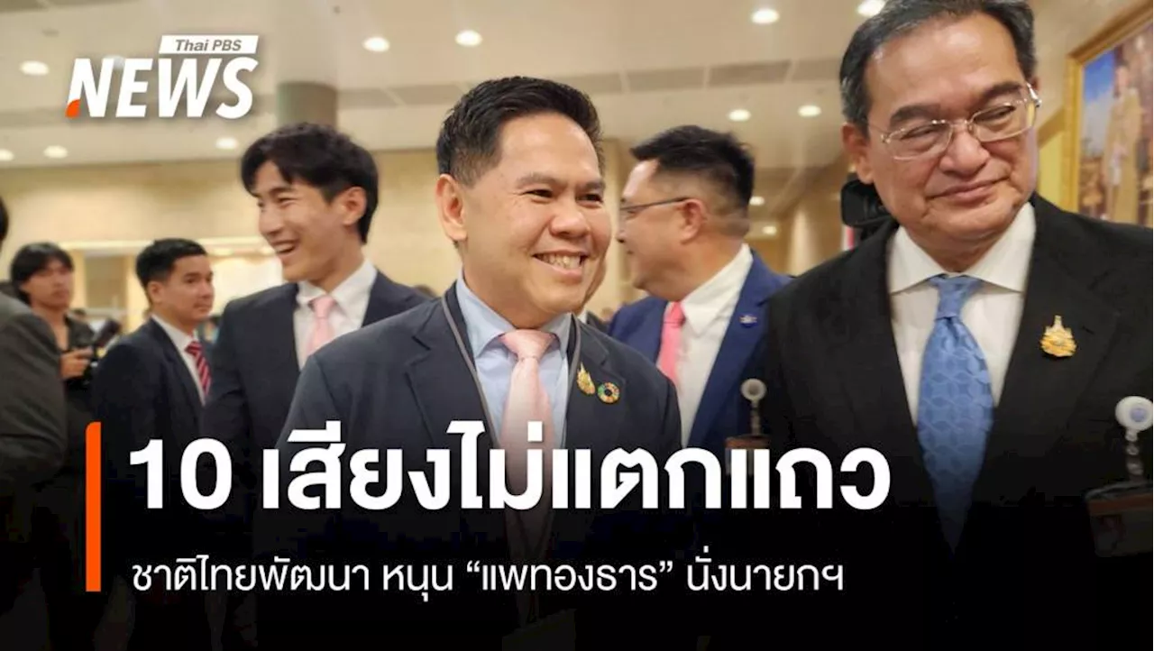 ชาติไทยพัฒนา ลั่น​ 10 เสียงไม่แตกแถว หนุน 'แพทองธาร' นายกฯ