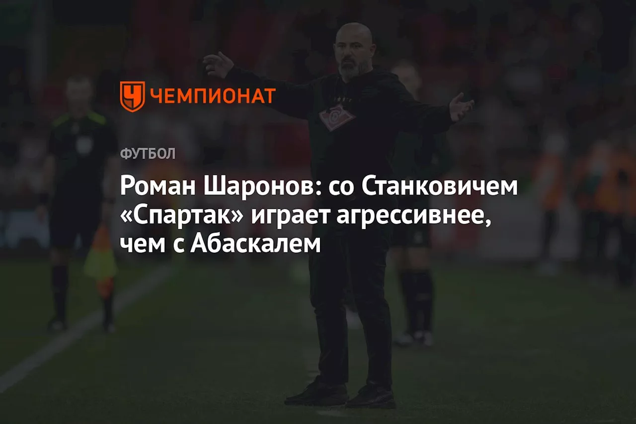 Роман Шаронов: со Станковичем «Спартак» играет агрессивнее, чем с Абаскалем