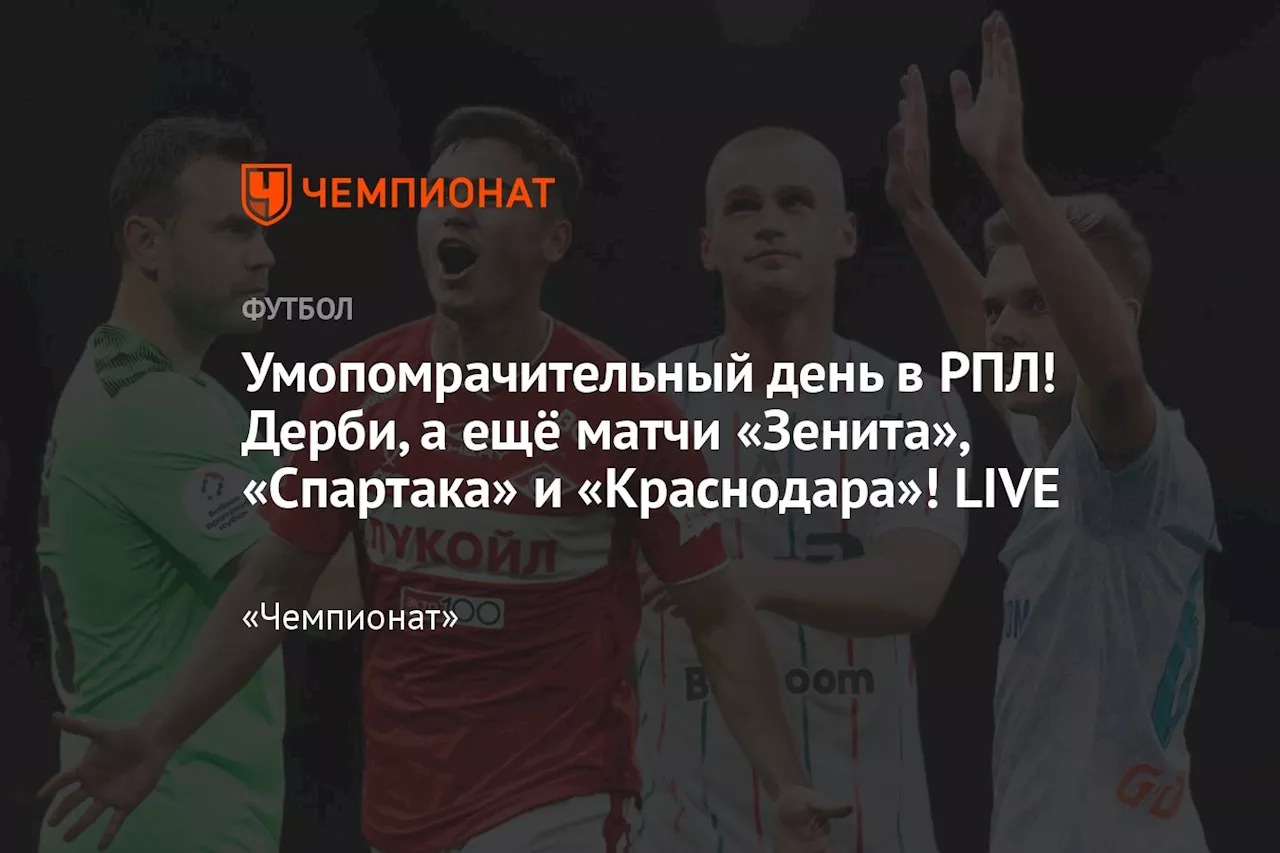 Умопомрачительный день в РПЛ! Дерби, а ещё матчи «Зенита», «Спартака» и «Краснодара»! LIVE