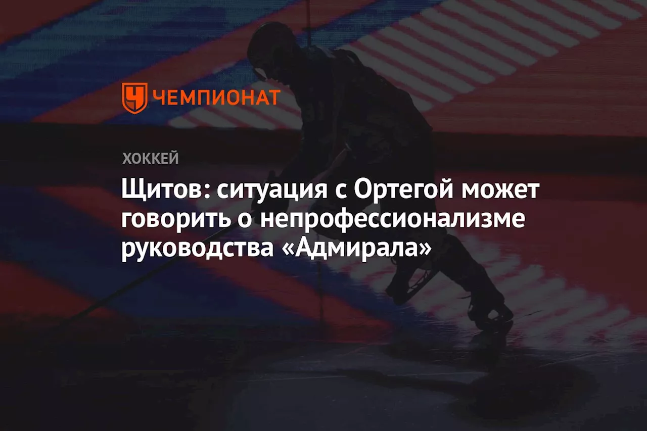 Щитов: ситуация с Ортегой может говорить о непрофессионализме руководства «Адмирала»