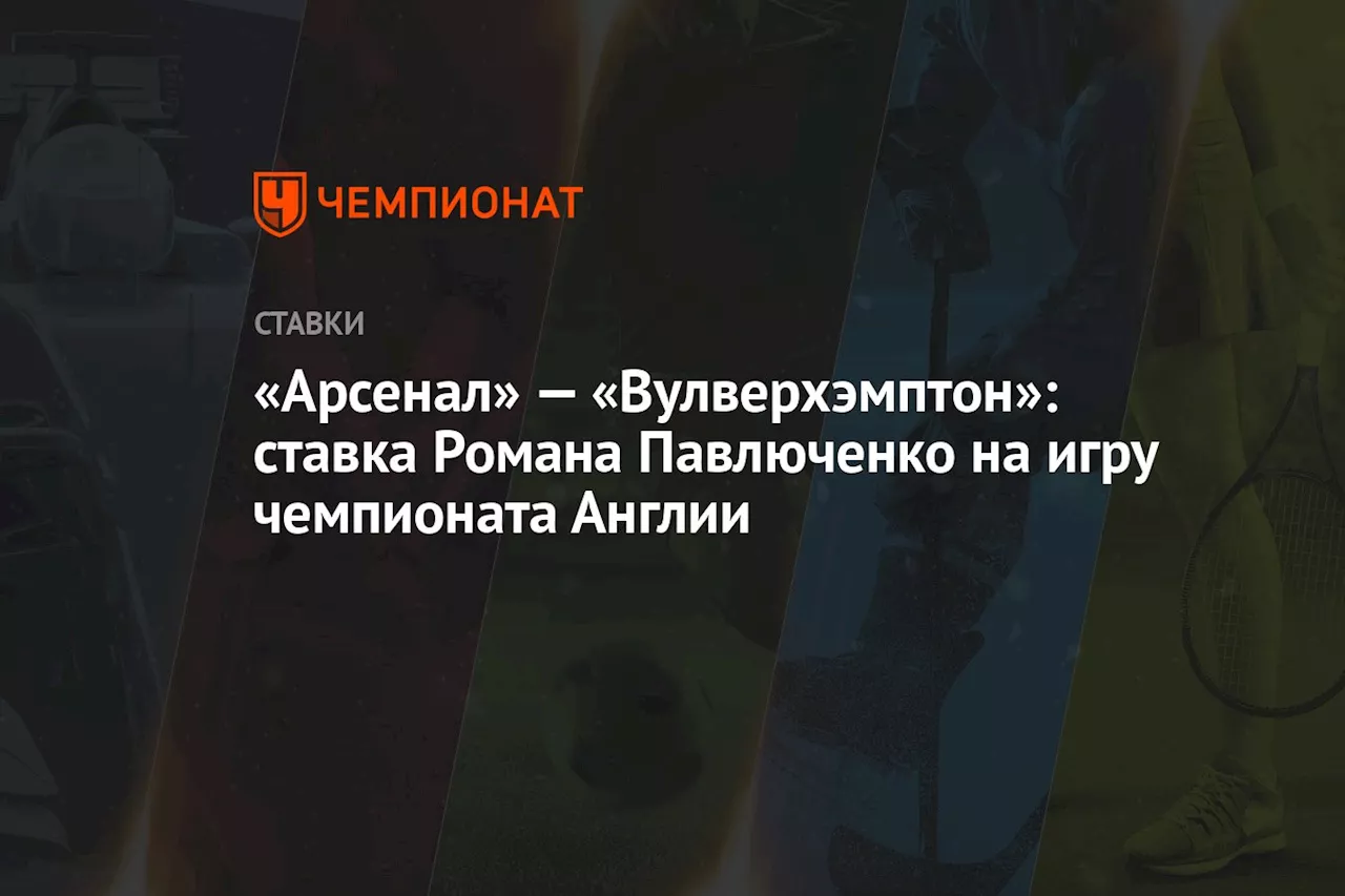 «Арсенал» — «Вулверхэмптон»: ставка Романа Павлюченко на игру чемпионата Англии