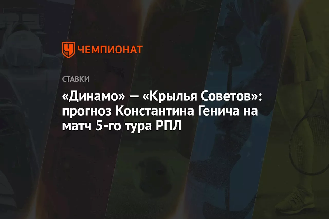 «Динамо» — «Крылья Советов»: прогноз Константина Генича на матч 5-го тура РПЛ