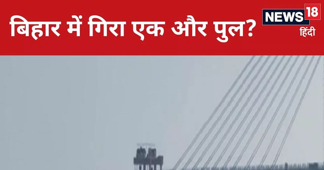 बिहार सरकार ये कैसा ड्रीम प्रोजेक्ट? लीजिए यहां एक बार फिर गिरा पुल, 1750 करोड़ की लागत से हो रहा निर्माण