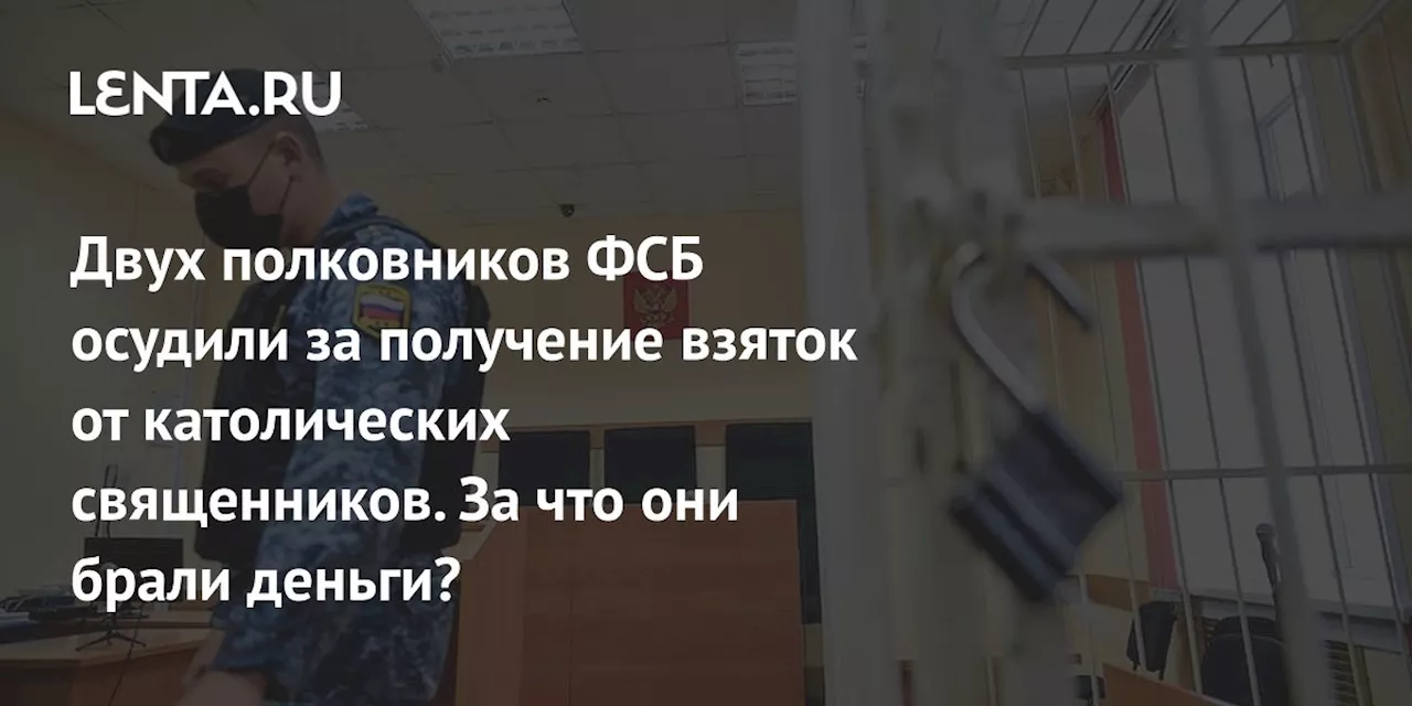 Двух полковников ФСБ осудили за получение взяток от католических священников. За что они брали деньги?