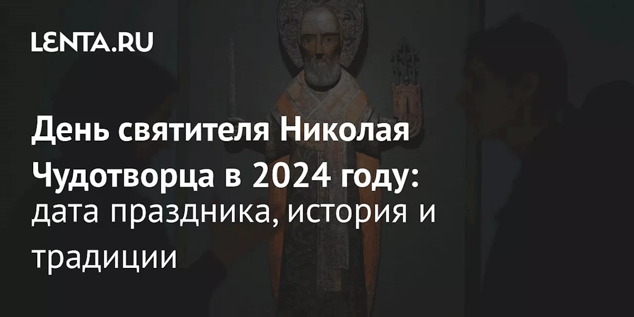 День святителя Николая Чудотворца в 2024 году: дата праздника, история и традиции