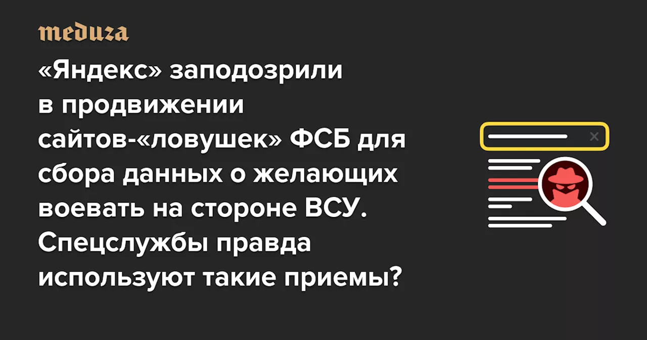 «Яндекс» заподозрили в продвижении сайтов-«ловушек» ФСБ для сбора данных о желающих воевать на стороне ВСУ. Спецслужбы правда используют такие приемы? — Meduza