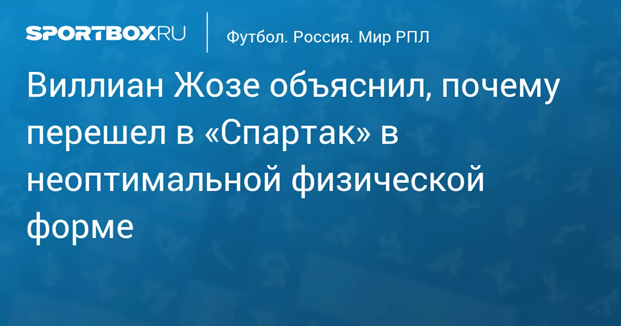 Виллиан Жозе объяснил, почему перешел в «Спартак» в неоптимальной физической форме