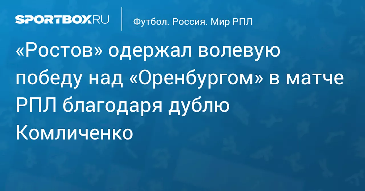 «Ростов» одержал волевую победу над «Оренбургом» в матче РПЛ благодаря дублю Комличенко