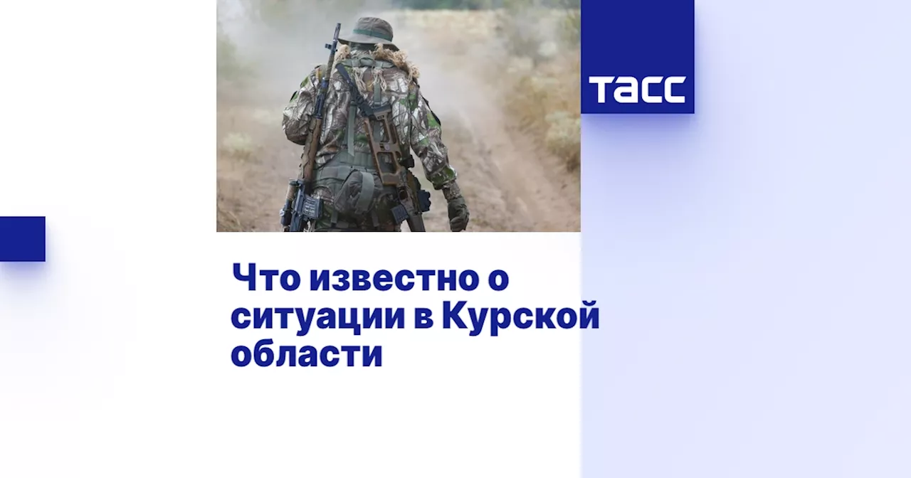 Что известно о ситуации в Курской области