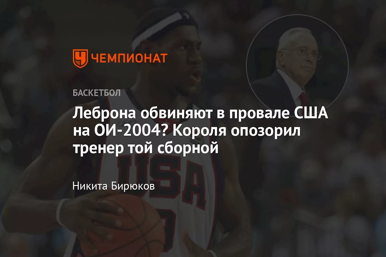 Леброна обвиняют в провале США на ОИ-2004? Короля опозорил тренер той сборной