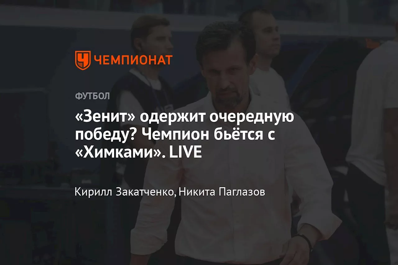 «Зенит» бьётся за очередную победу в РПЛ! Сколько продержатся «Химки»? LIVE