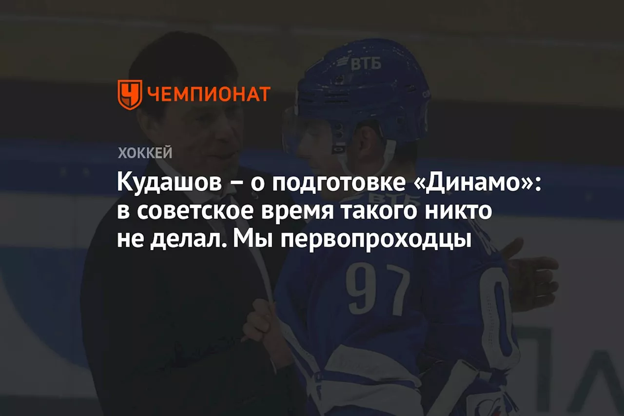 – о подготовке «Динамо»: в советское время такого никто не делал. Мы первопроходцы