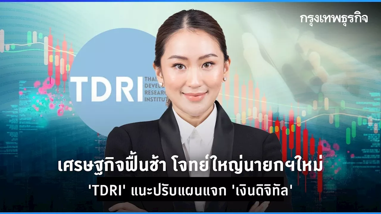 เศรษฐกิจฟื้นช้า โจทย์ใหญ่ 'แพทองธาร' 'ทีดีอาร์ไอ' แนะปรับแผนแจกเงินดิจิทัล