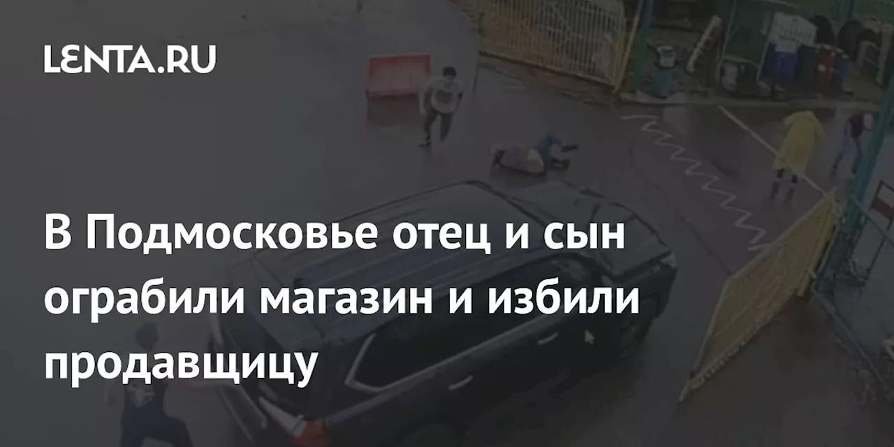 В Подмосковье отец и сын ограбили магазин и избили продавщицу