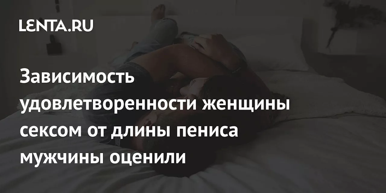 Зависимость удовлетворенности женщины сексом от длины пениса мужчины оценили