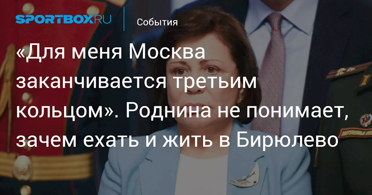 «Для меня Москва заканчивается третьим кольцом». Роднина не понимает, зачем ехать и жить в Бирюлево