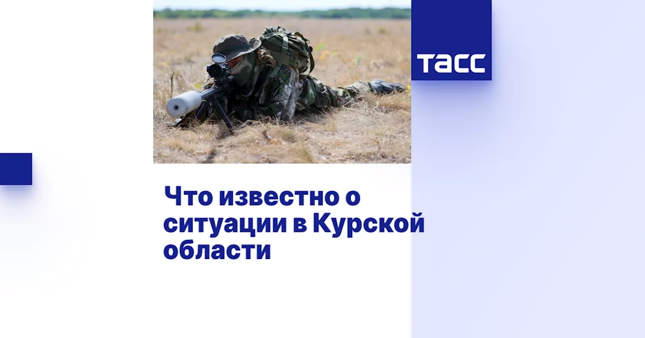 Что известно о ситуации в Курской области