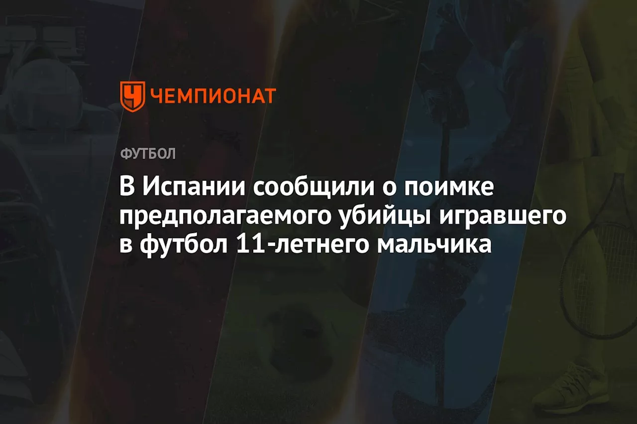 В Испании сообщили о поимке предполагаемого убийцы игравшего в футбол 11-летнего мальчика