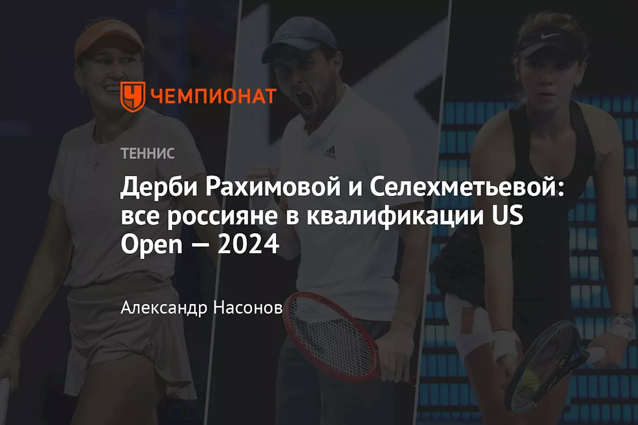 Дерби Рахимовой и Селехметьевой: все россияне в квалификации US Open — 2024