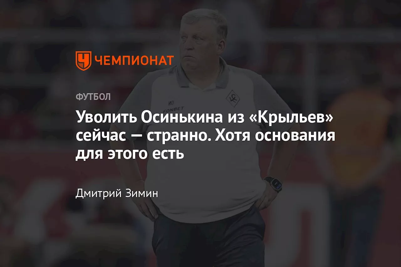 Уволить Осинькина из «Крыльев» сейчас — странно. Хотя основания для этого есть