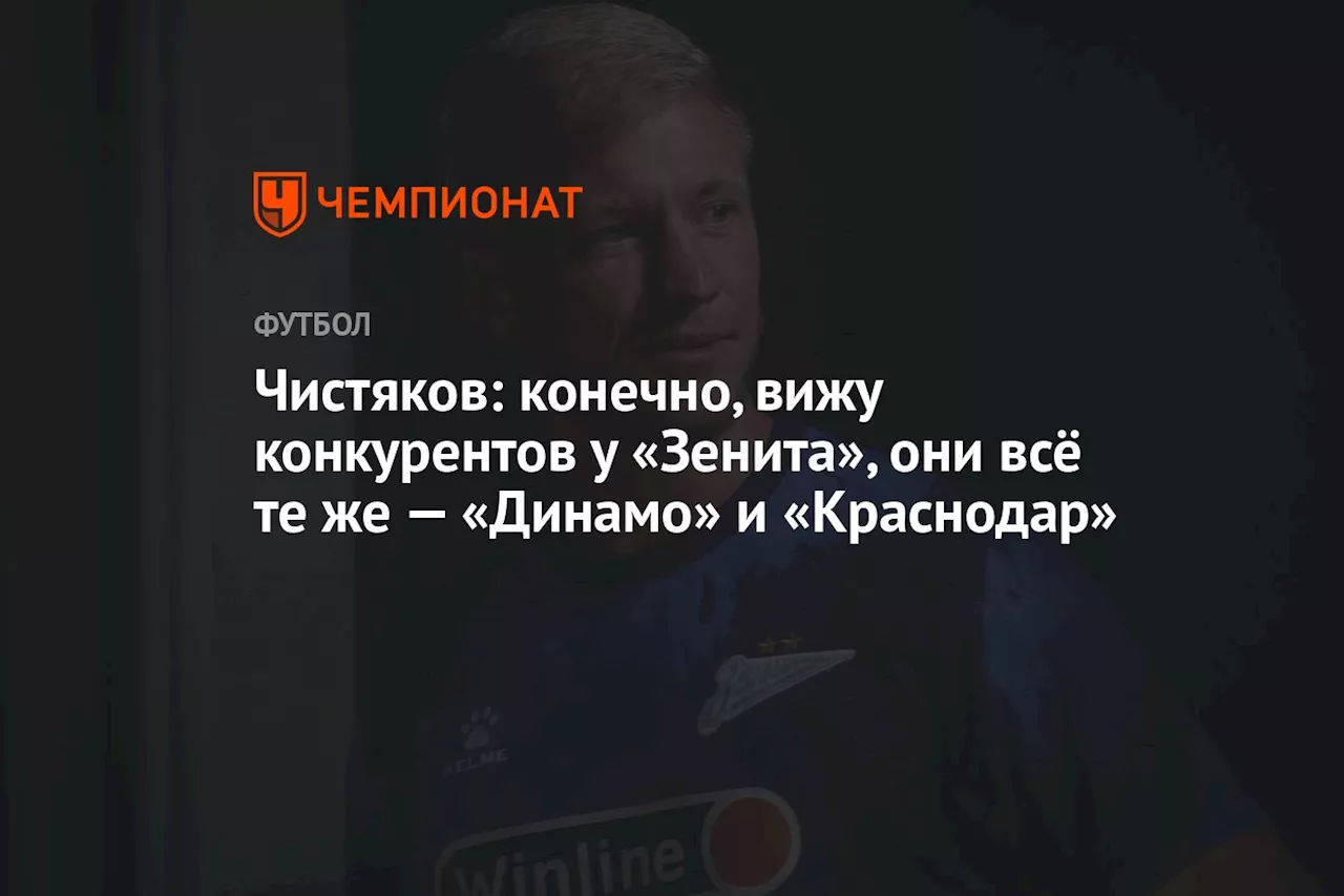 Чистяков: конечно, вижу конкурентов у «Зенита», они всё те же — «Динамо» и «Краснодар»