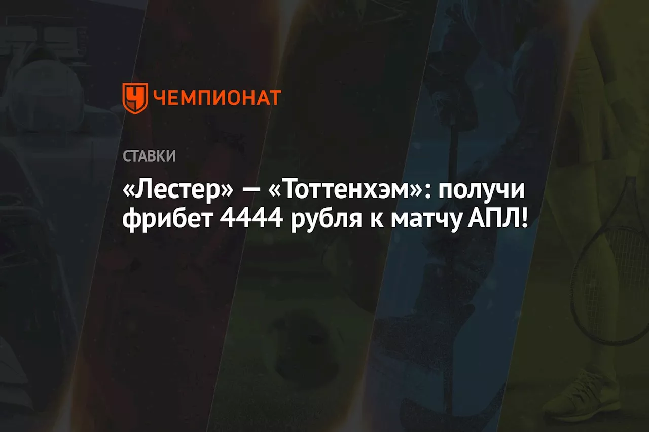 «Лестер» — «Тоттенхэм»: получи фрибет 4444 рубля к матчу АПЛ!