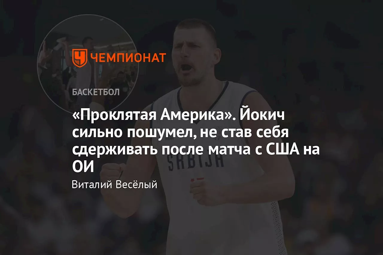 «Проклятая Америка». Йокич сильно пошумел, не став себя сдерживать после матча с США на ОИ