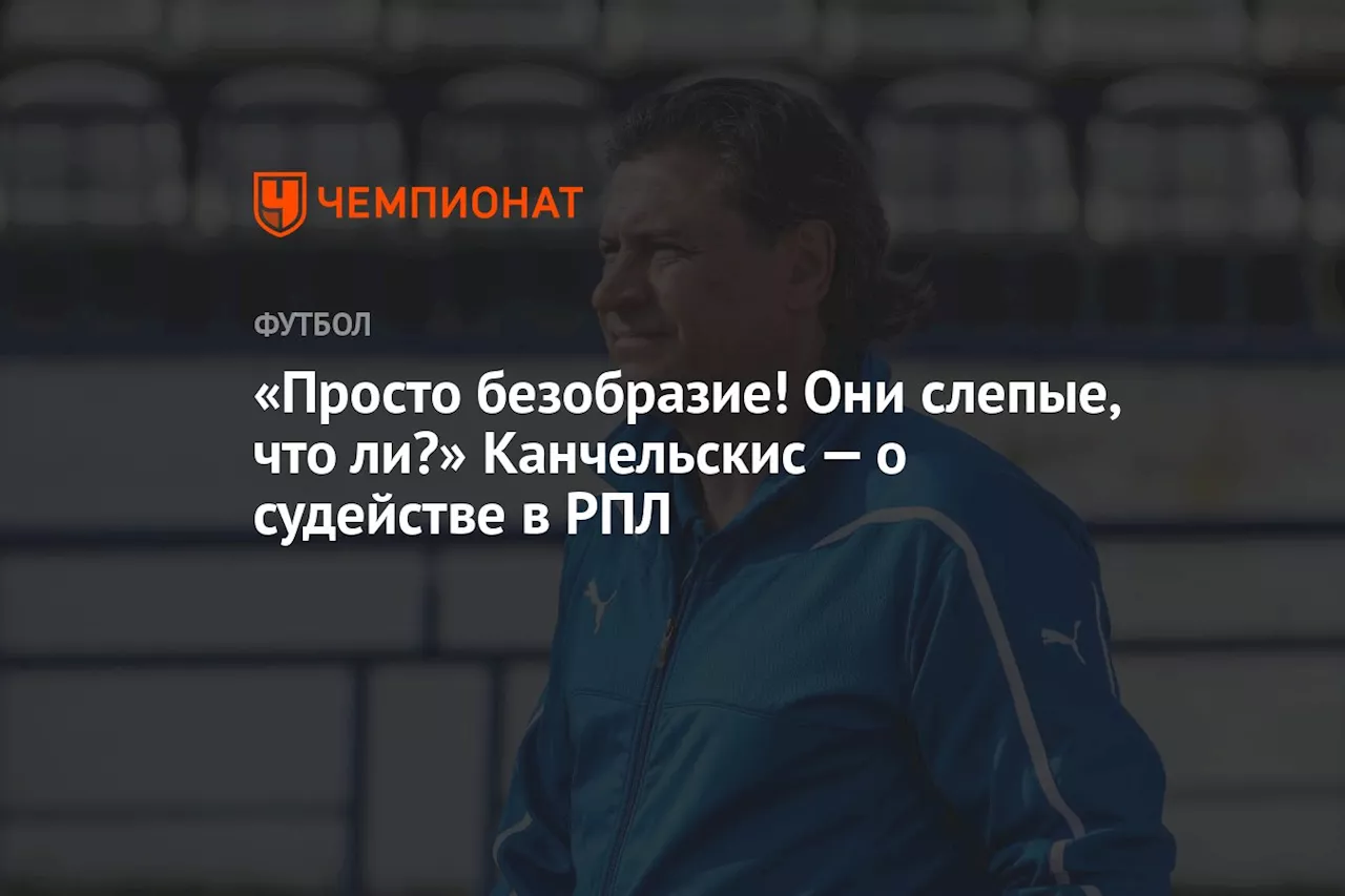 «Просто безобразие! Они слепые, что ли?» Канчельскис — о судействе в РПЛ