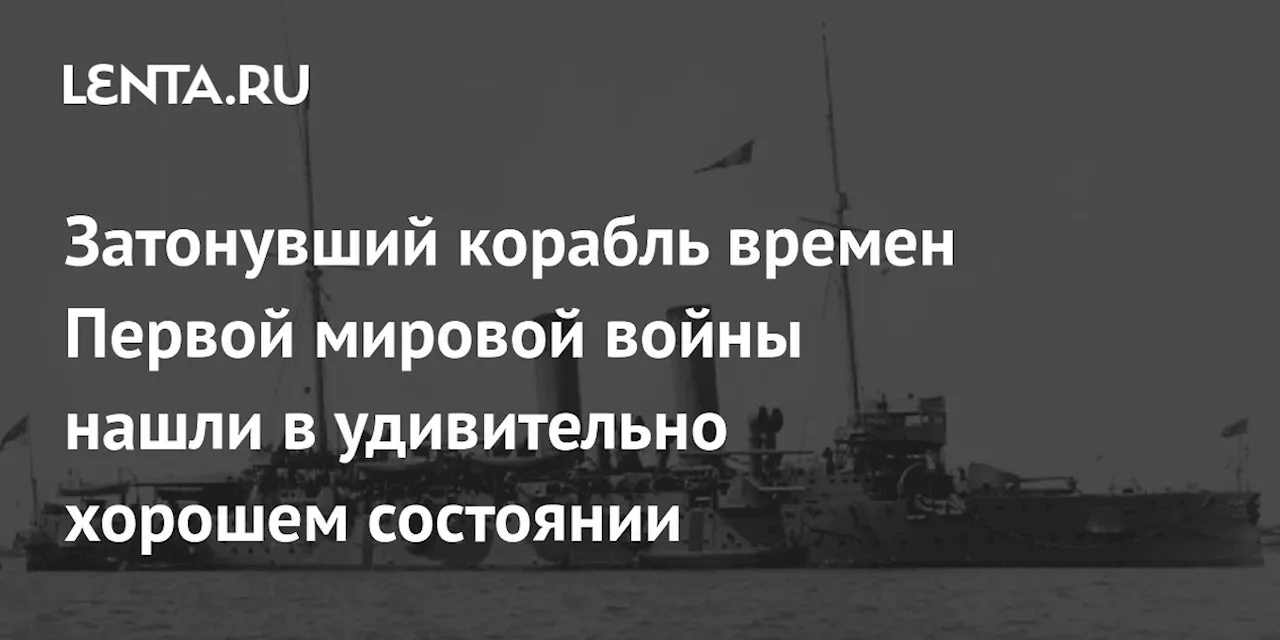 Затонувший корабль времен Первой мировой войны нашли в удивительно хорошем состоянии