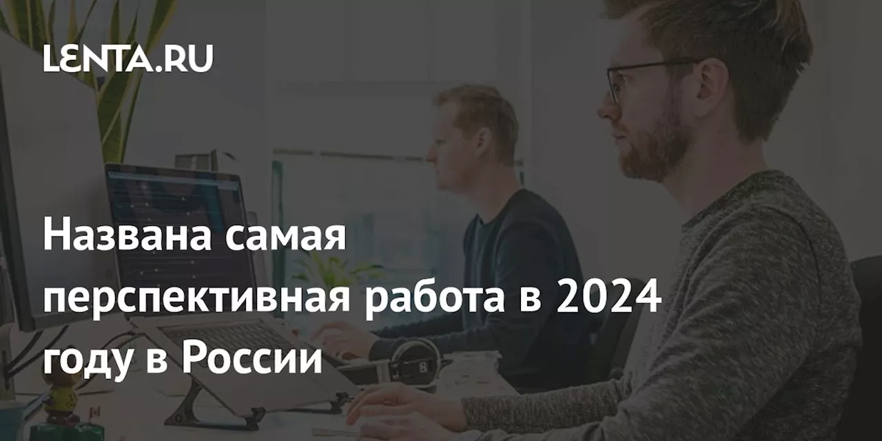 Названа самая перспективная работа в 2024 году в России