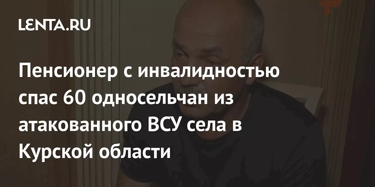 Пенсионер с инвалидностью спас 60 односельчан из атакованного ВСУ села в Курской области