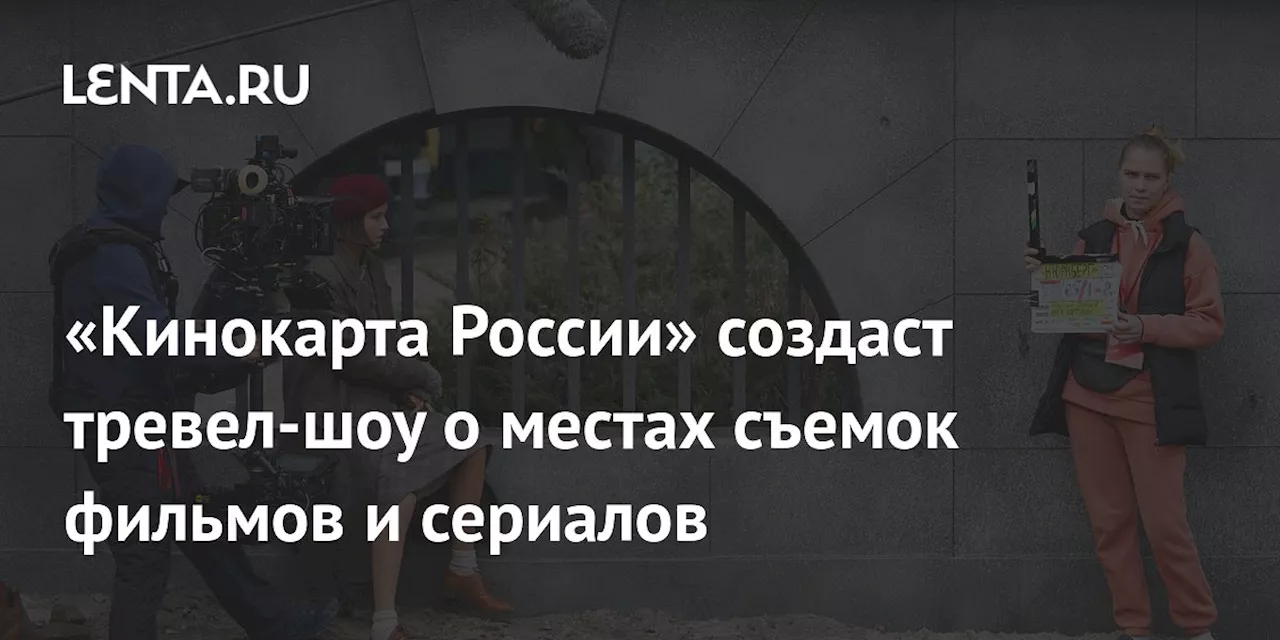 «Кинокарта России» создаст тревел-шоу о местах съемок фильмов и сериалов