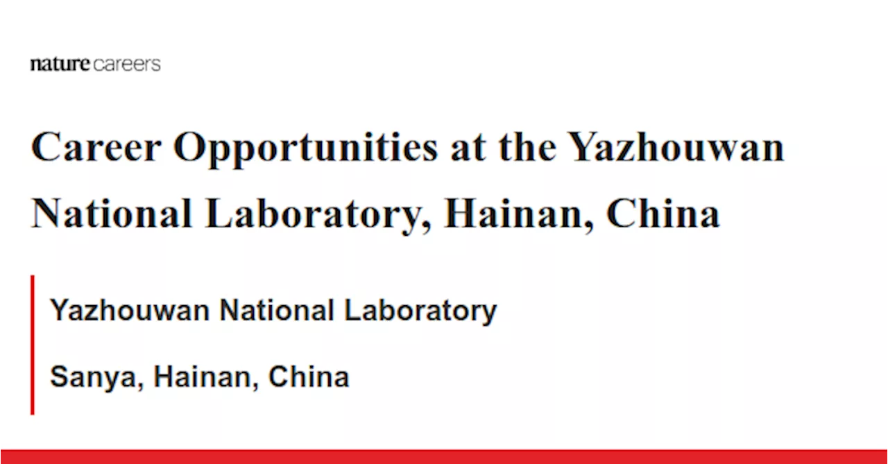 Career Opportunities at the Yazhouwan National Laboratory, Hainan, China - Sanya, Hainan, China job with Yazhouwan National Laboratory