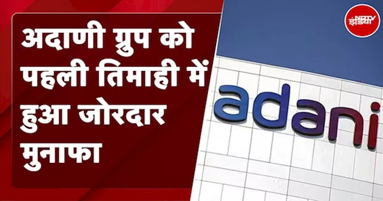 Adani Group ने वित्त वर्ष 2024-25 की पहली तिमाही में शानदार प्रदर्शन किया