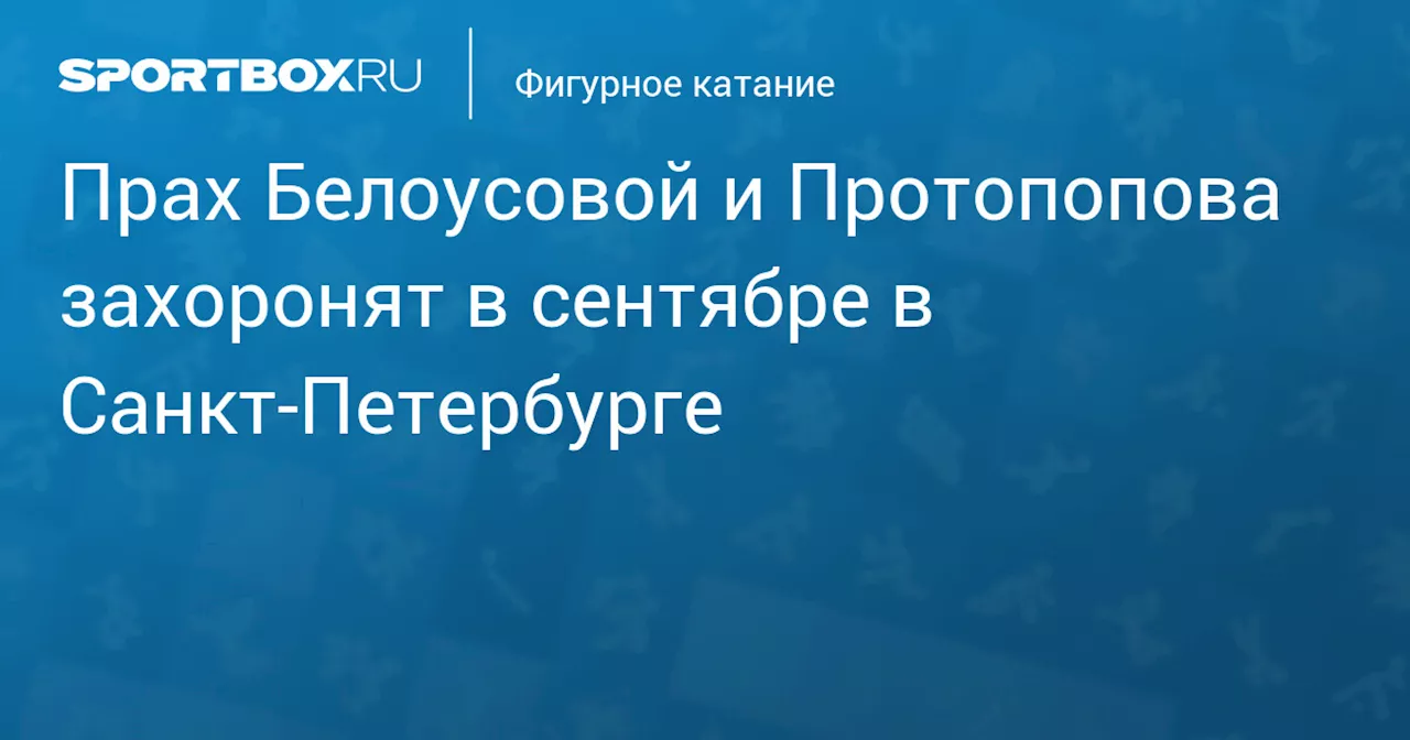 Прах Белоусовой и Протопопова захоронят в сентябре в Санкт‑Петербурге