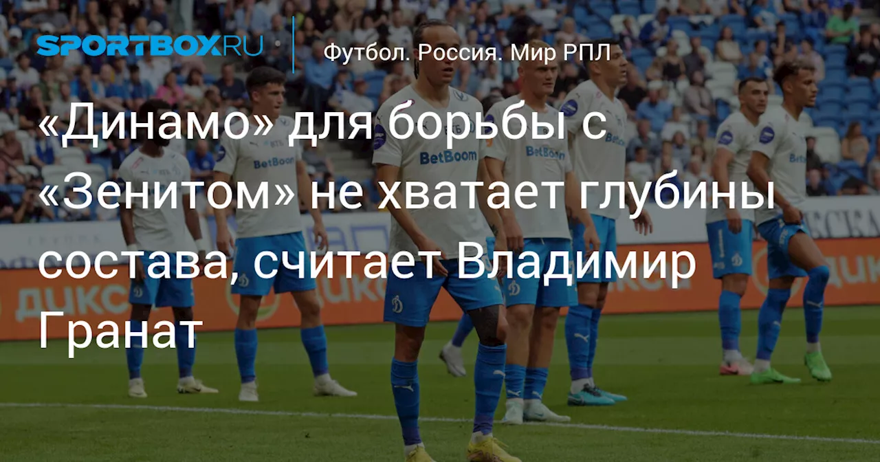 «Динамо» для борьбы с «Зенитом» не хватает глубины состава, считает Владимир Гранат