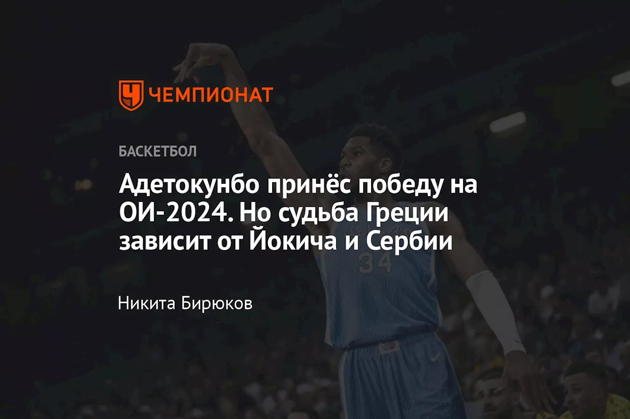 Адетокунбо принёс победу на ОИ-2024. Но судьба Греции зависит от Йокича и Сербии