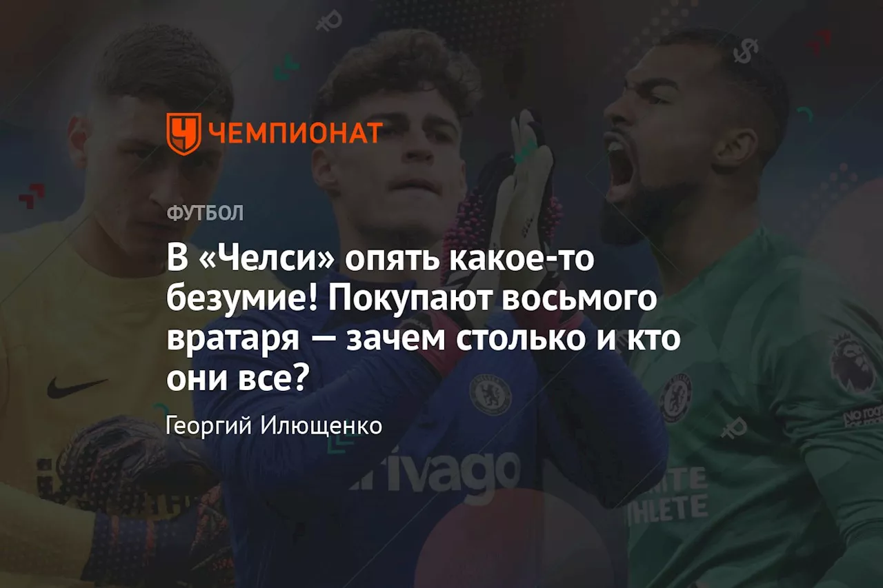 В «Челси» опять какое-то безумие! Покупают восьмого вратаря — зачем столько и кто они все?