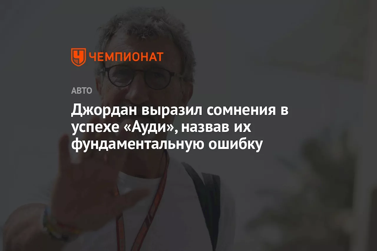 Джордан выразил сомнения в успехе «Ауди», назвав их фундаментальную ошибку